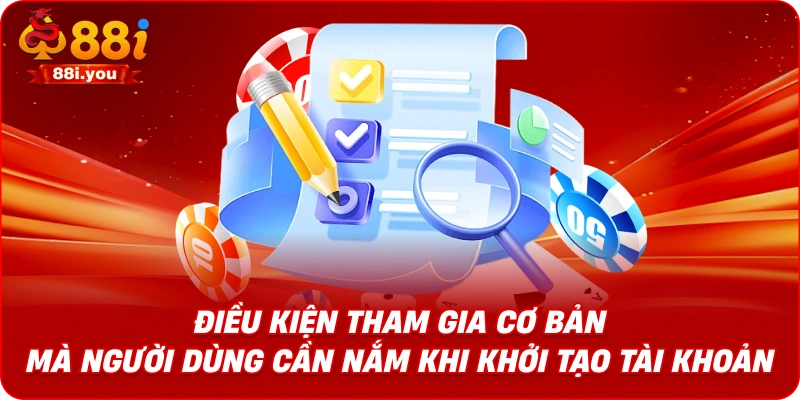 Điều kiện tham gia cơ bản mà người dùng cần nắm khi khởi tạo tài khoản